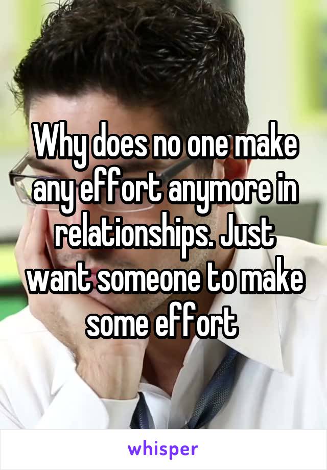 Why does no one make any effort anymore in relationships. Just want someone to make some effort 