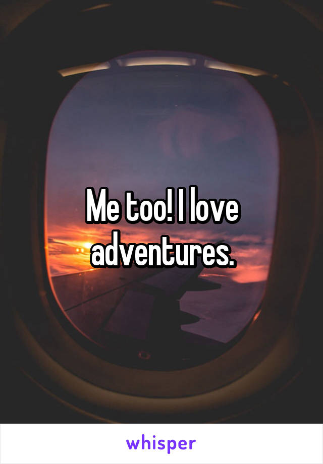 Me too! I love adventures.