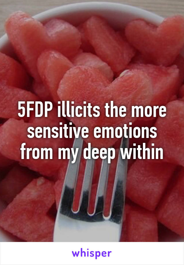 5FDP illicits the more sensitive emotions from my deep within