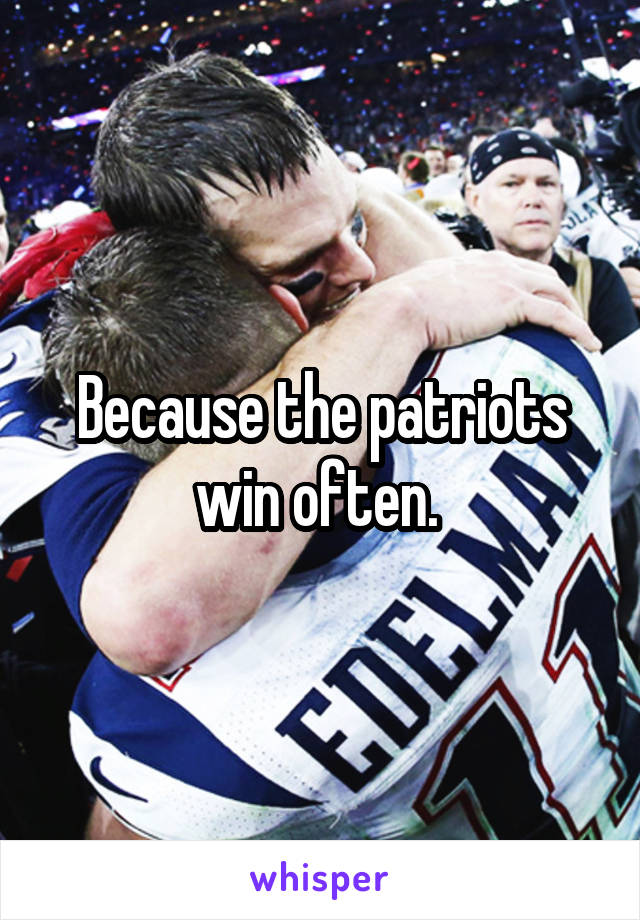 Because the patriots win often. 