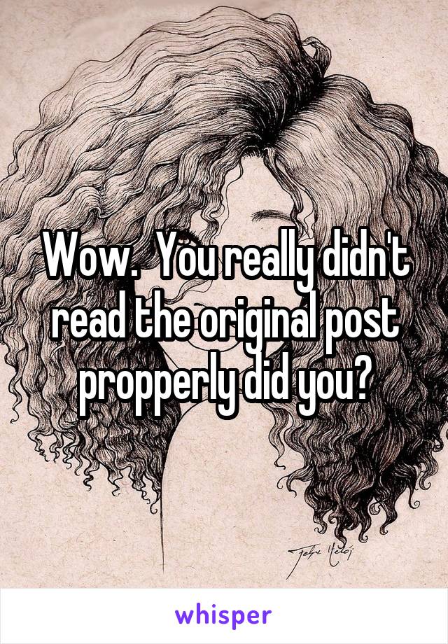 Wow.  You really didn't read the original post propperly did you?