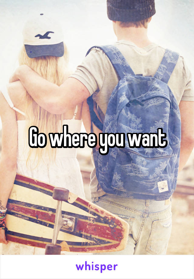 Go where you want