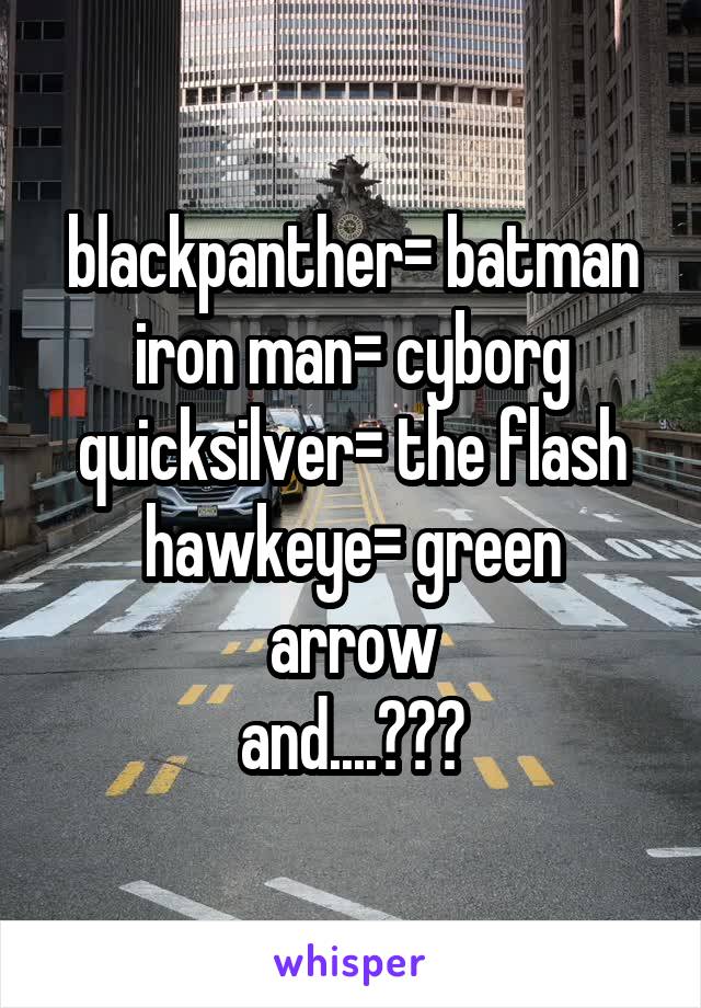 blackpanther= batman
iron man= cyborg
quicksilver= the flash
hawkeye= green arrow
and....???