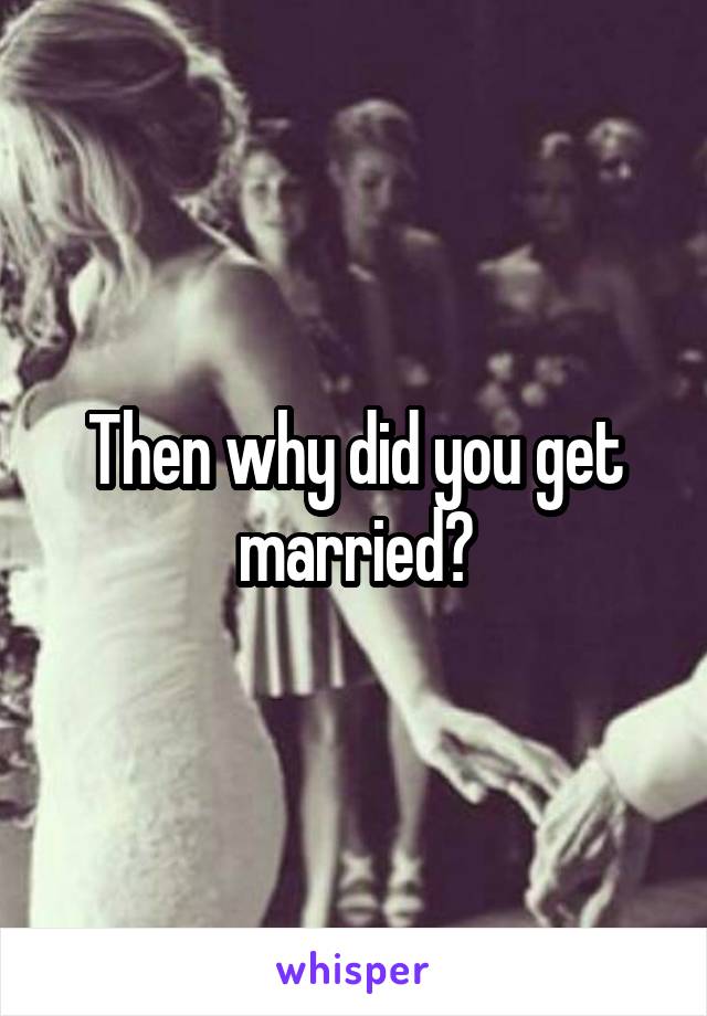 Then why did you get married?
