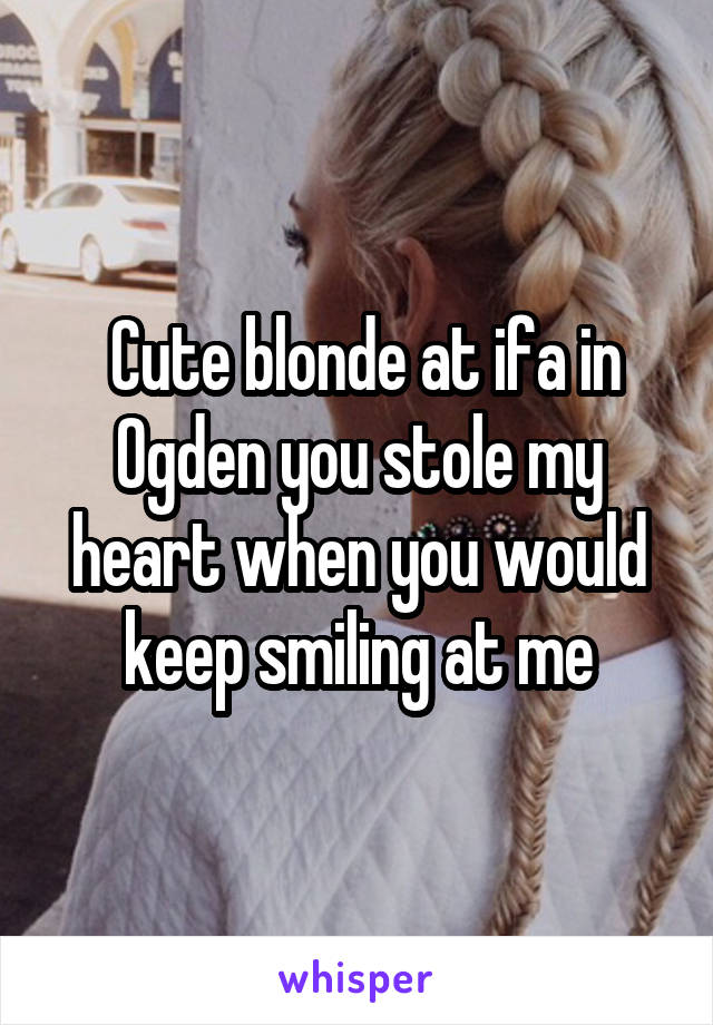  Cute blonde at ifa in Ogden you stole my heart when you would keep smiling at me