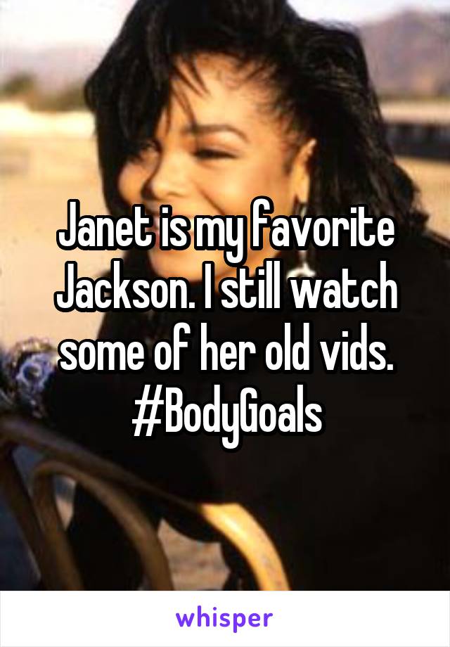 Janet is my favorite Jackson. I still watch some of her old vids. #BodyGoals