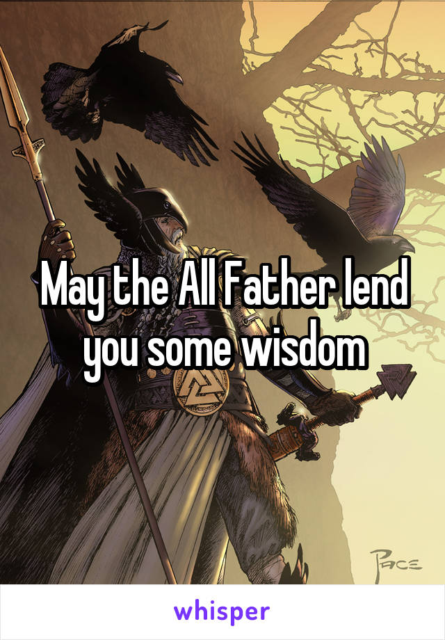 May the All Father lend you some wisdom