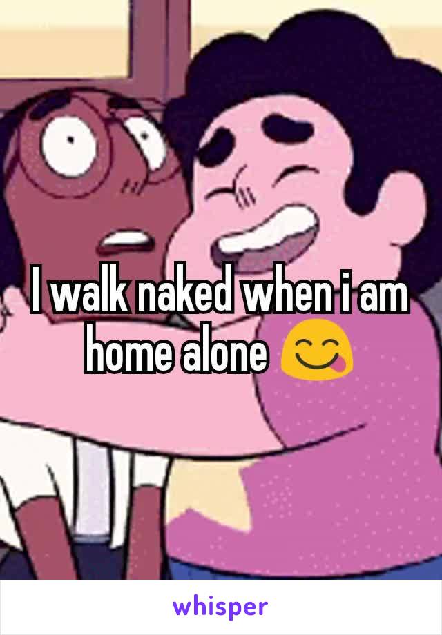 I walk naked when i am home alone 😋