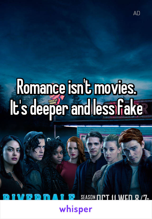 Romance isn't movies. It's deeper and less fake 
