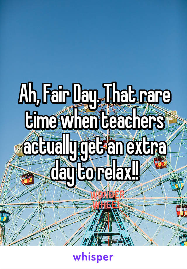 Ah, Fair Day. That rare time when teachers actually get an extra day to relax!!