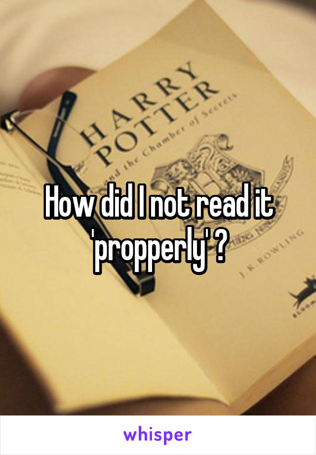 How did I not read it 'propperly' ?