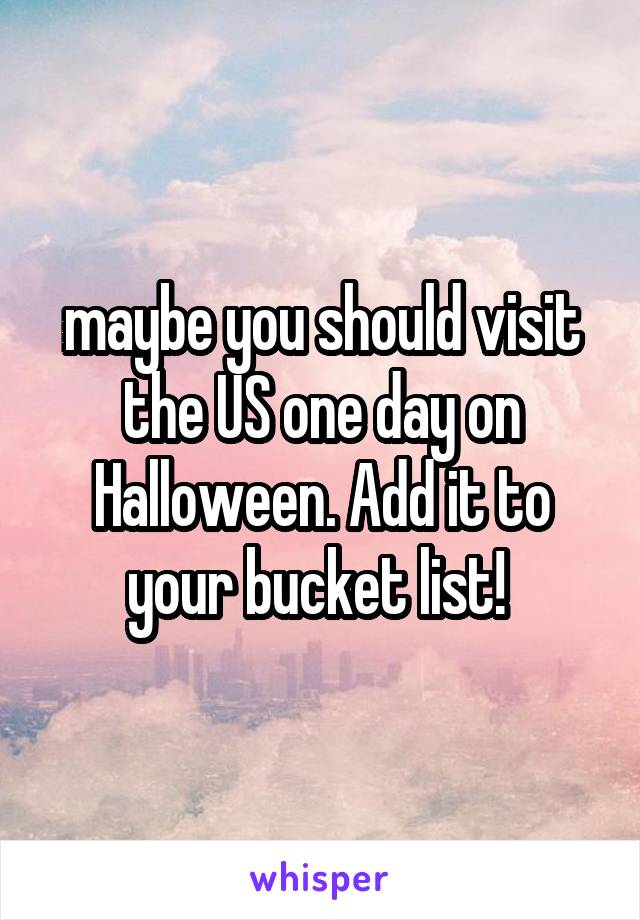 maybe you should visit the US one day on Halloween. Add it to your bucket list! 