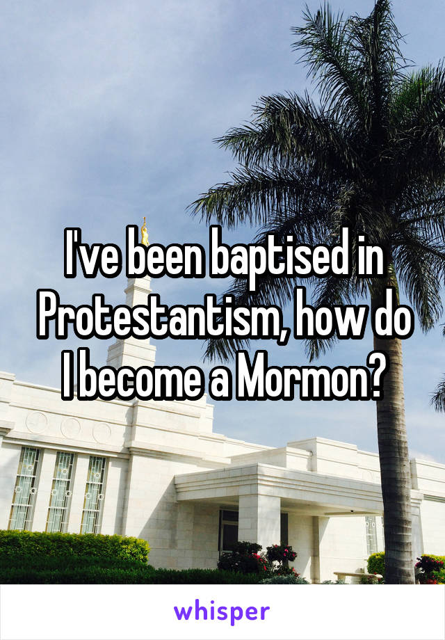 I've been baptised in Protestantism, how do I become a Mormon?