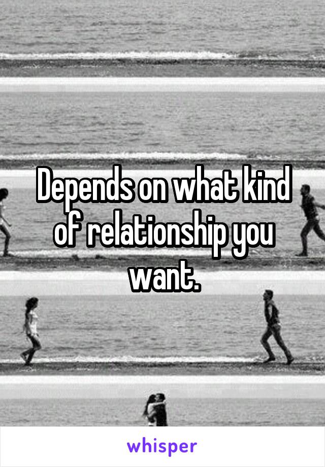 Depends on what kind of relationship you want.