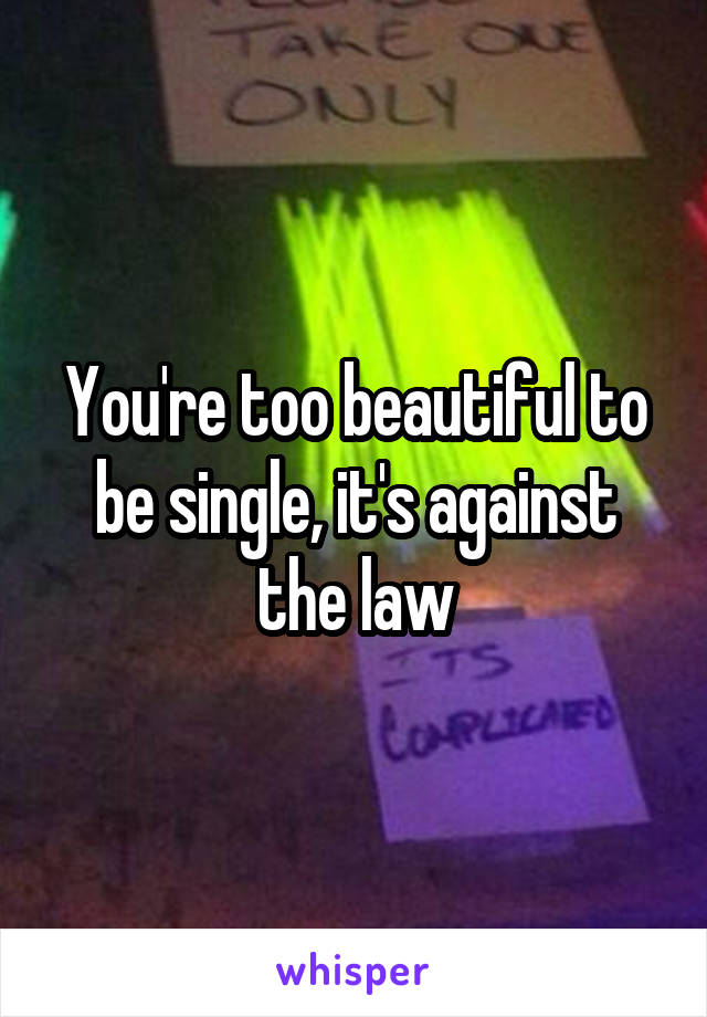 You're too beautiful to be single, it's against the law