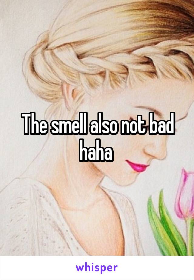 The smell also not bad haha 