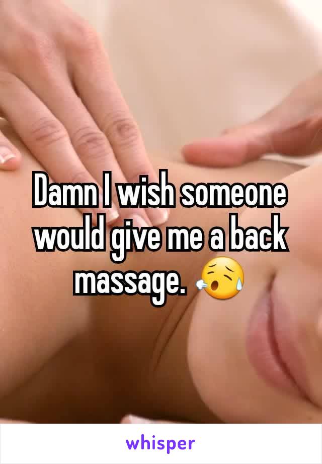 Damn I wish someone would give me a back massage. 😥
