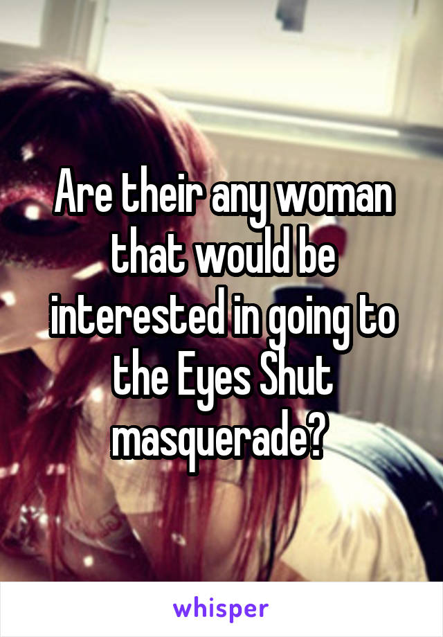 Are their any woman that would be interested in going to the Eyes Shut masquerade? 