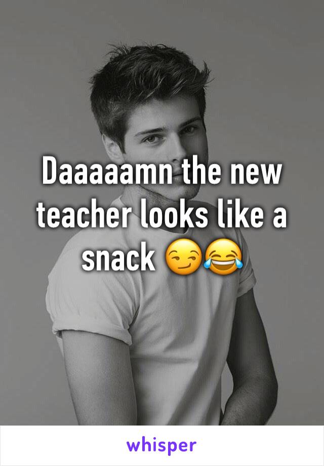 Daaaaamn the new teacher looks like a snack 😏😂