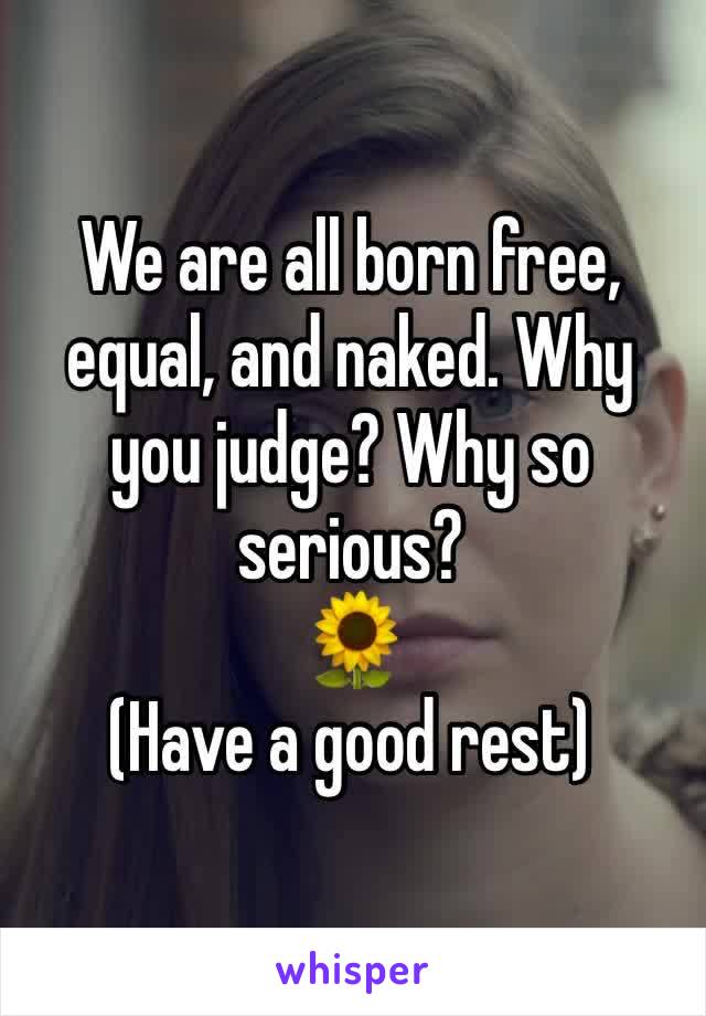 We are all born free, equal, and naked. Why you judge? Why so serious?
🌻
(Have a good rest)