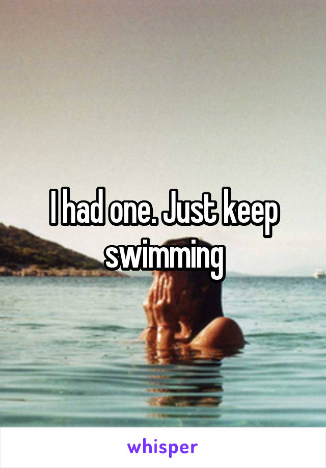 I had one. Just keep swimming
