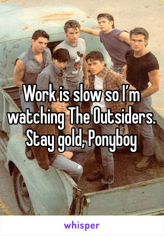 Work is slow so I’m watching The Outsiders. 
Stay gold, Ponyboy