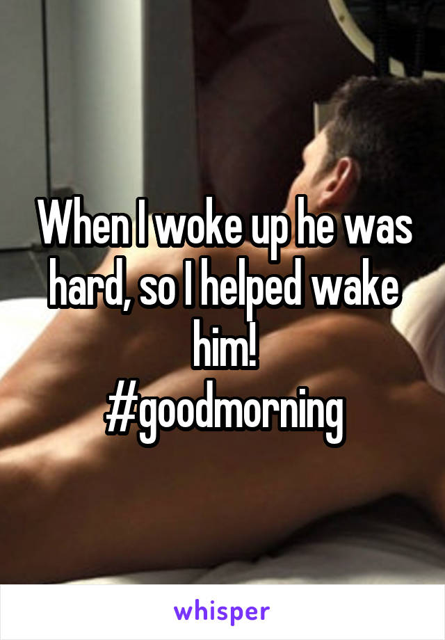 When I woke up he was hard, so I helped wake him!
#goodmorning