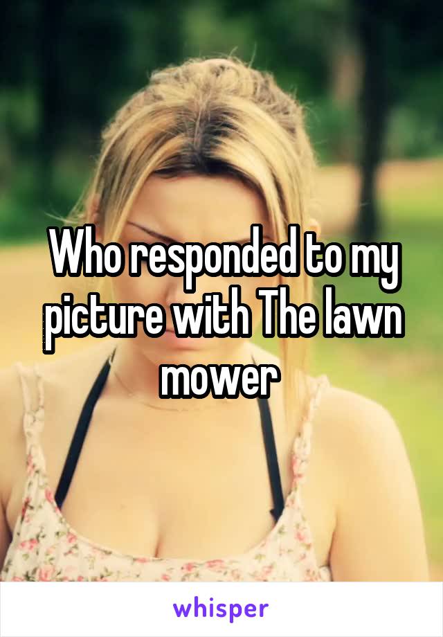 Who responded to my picture with The lawn mower 