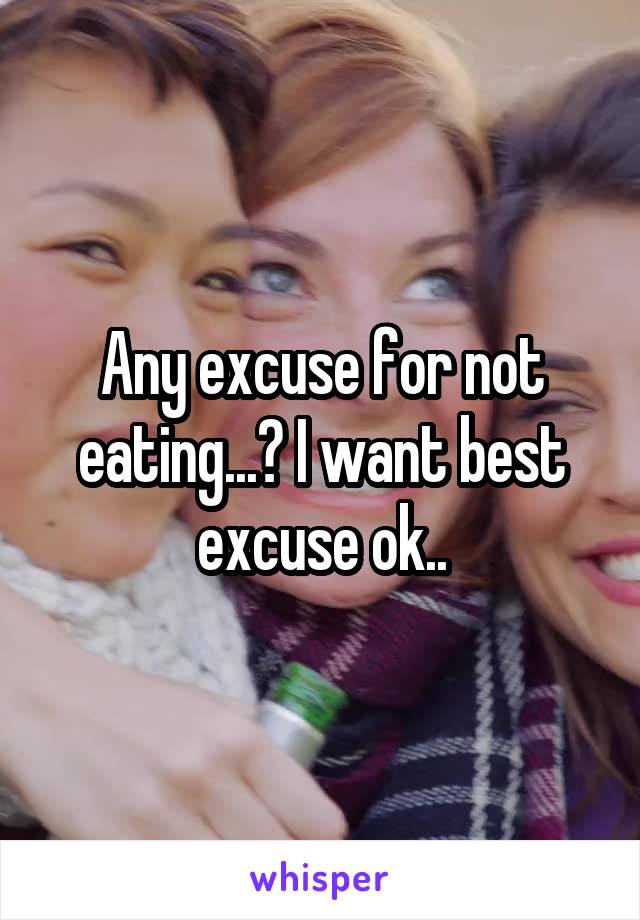 Any excuse for not eating...? I want best excuse ok..