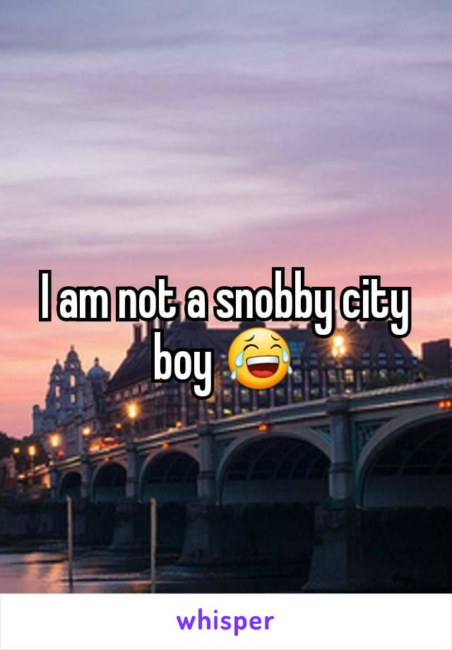 I am not a snobby city boy 😂