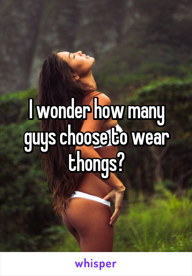 I wonder how many guys choose to wear thongs?
