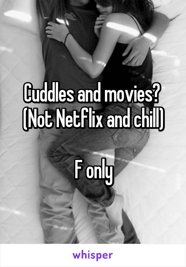 Cuddles and movies? 
(Not Netflix and chill)

F only