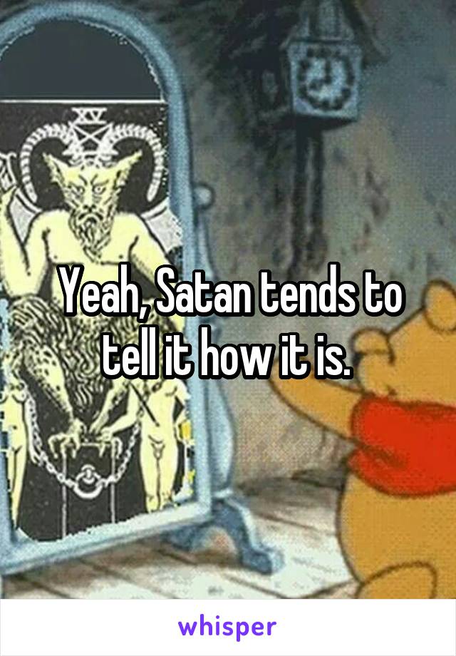 Yeah, Satan tends to tell it how it is. 