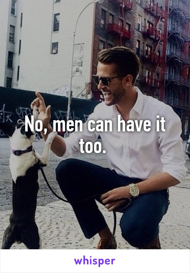 No, men can have it too. 