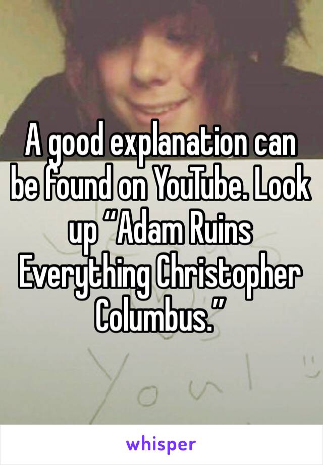 A good explanation can be found on YouTube. Look up “Adam Ruins Everything Christopher Columbus.”