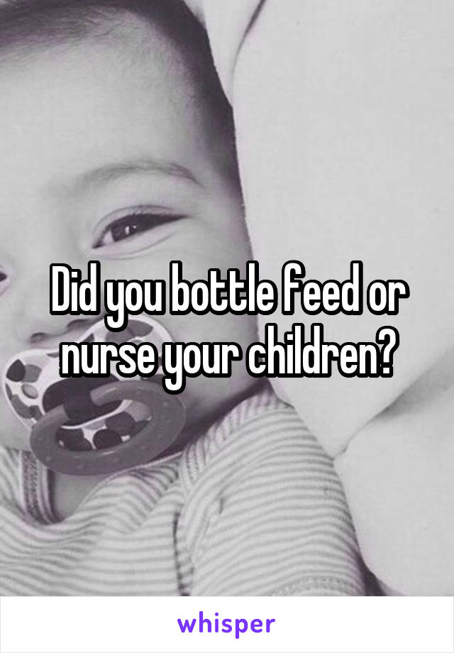 Did you bottle feed or nurse your children?