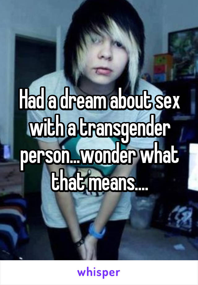 Had a dream about sex with a transgender person...wonder what that means....