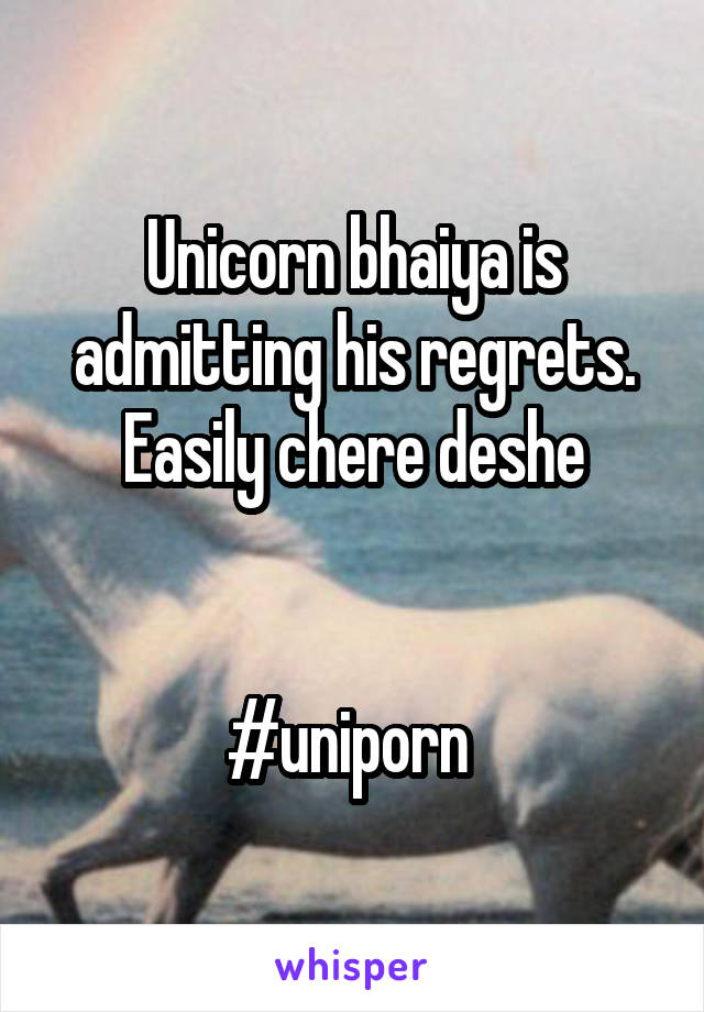 Unicorn bhaiya is admitting his regrets.
Easily chere deshe


#uniporn 