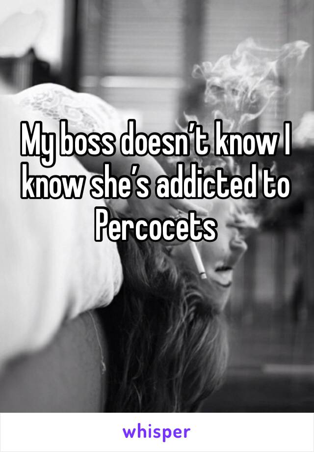 My boss doesn’t know I know she’s addicted to Percocets