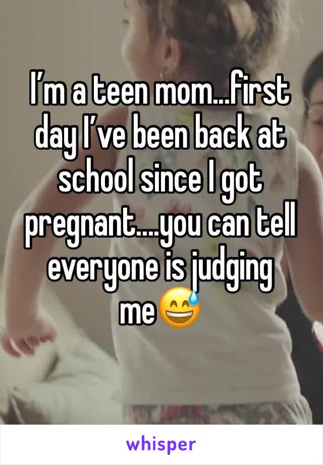 I’m a teen mom...first day I’ve been back at school since I got pregnant....you can tell everyone is judging me😅