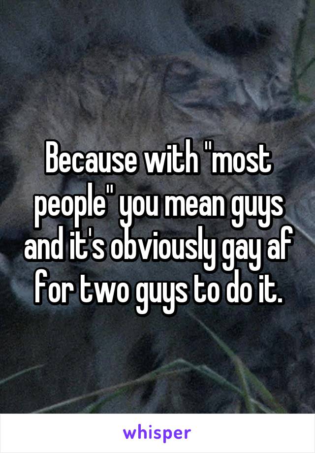 Because with "most people" you mean guys and it's obviously gay af for two guys to do it.