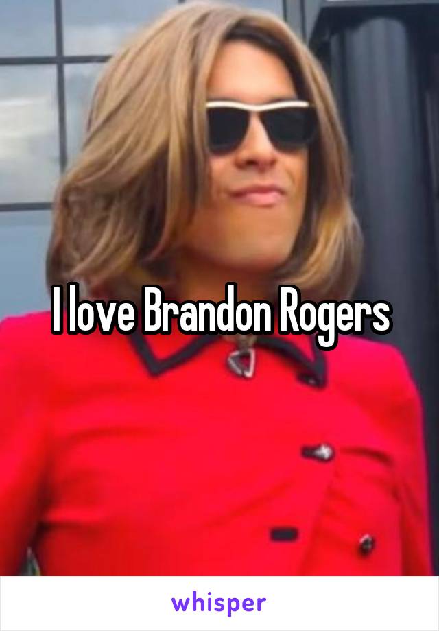 I love Brandon Rogers