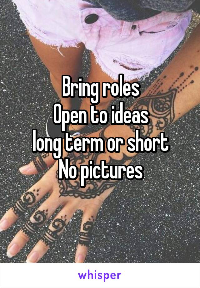Bring roles
Open to ideas
long term or short
No pictures
