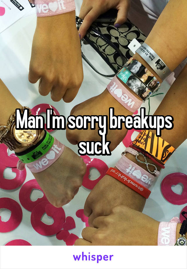 Man I'm sorry breakups suck