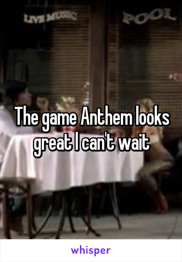 The game Anthem looks great I can't wait