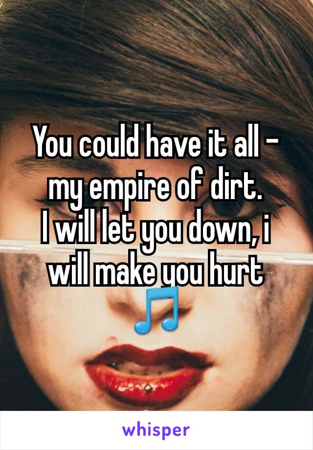 You could have it all - my empire of dirt.
I will let you down, i will make you hurt 🎵