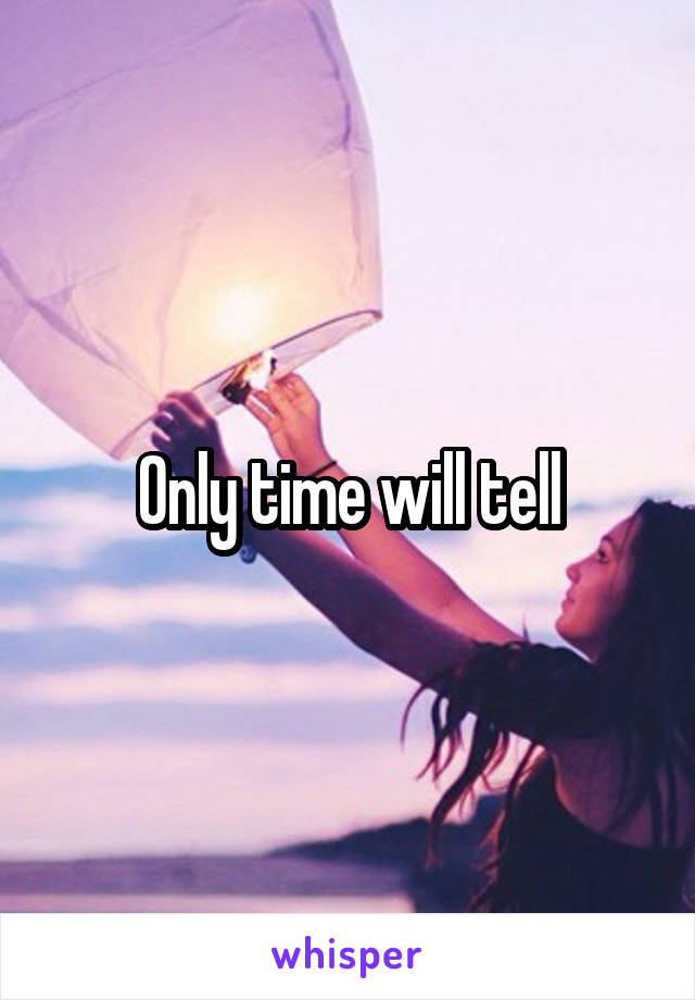 Only time will tell