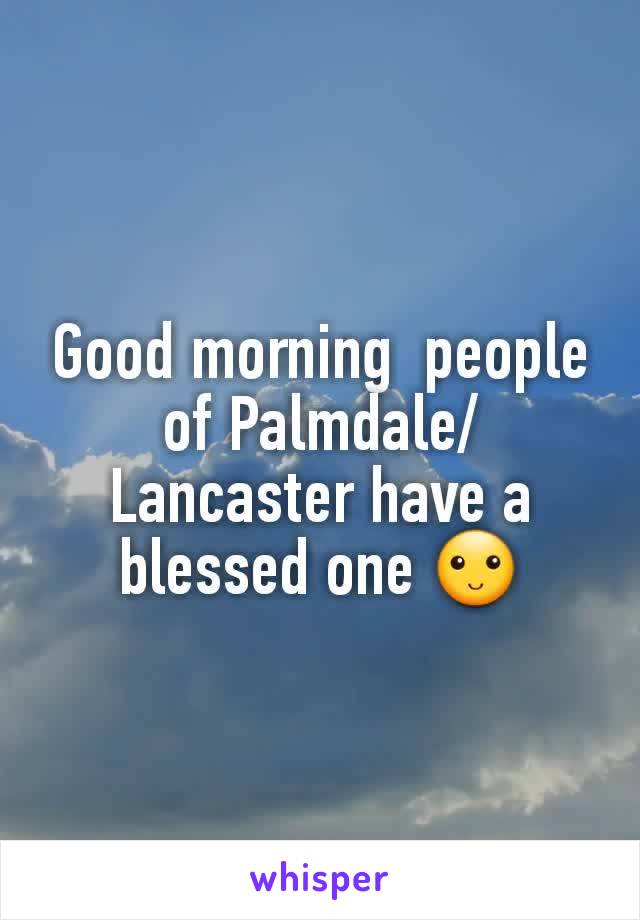 Good morning  people of Palmdale/ Lancaster have a blessed one 🙂