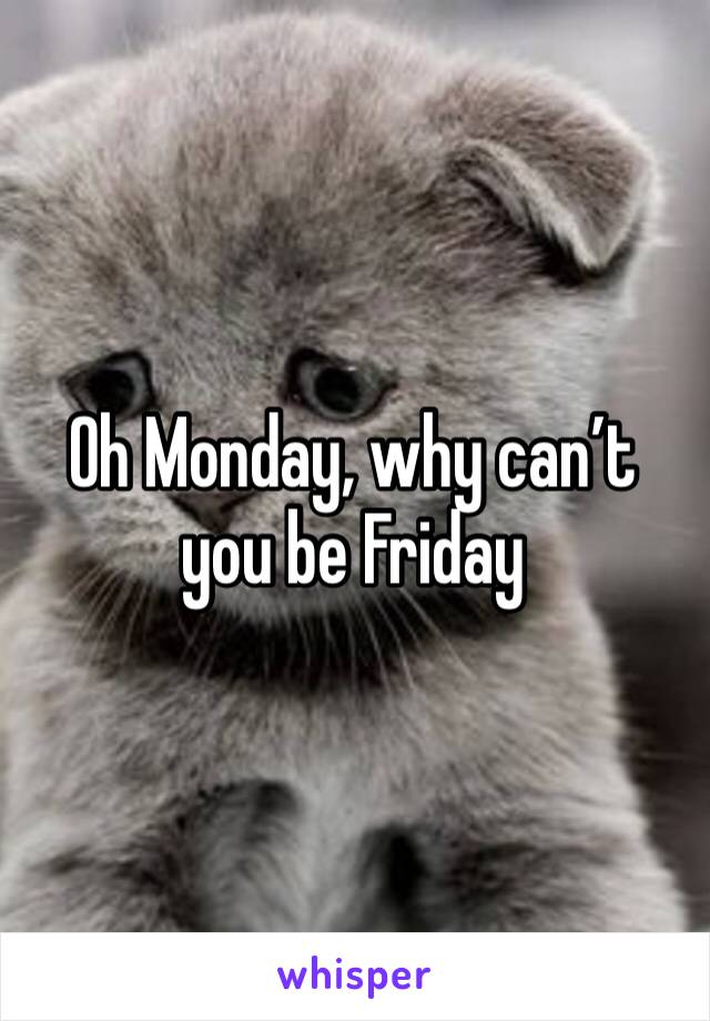 Oh Monday, why can’t you be Friday 