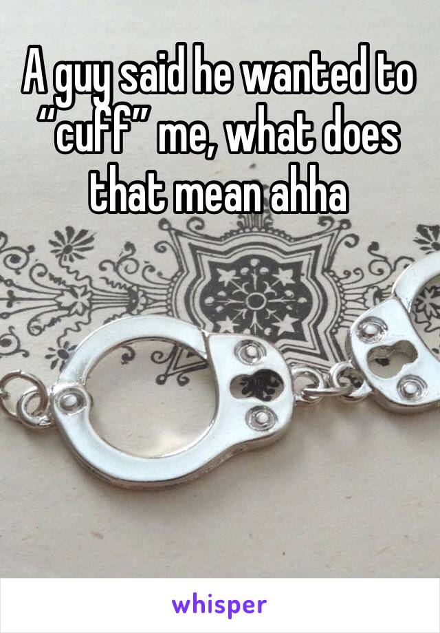 A guy said he wanted to “cuff” me, what does that mean ahha 
